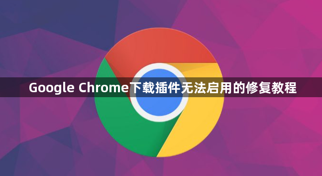 Google Chrome下载插件无法启用的修复教程1