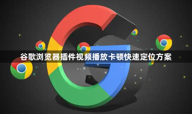 谷歌浏览器插件视频播放卡顿快速定位方案1