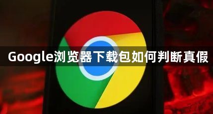 Google浏览器下载包如何判断真假1