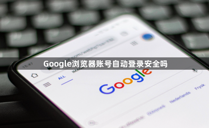 Google浏览器账号自动登录安全吗1