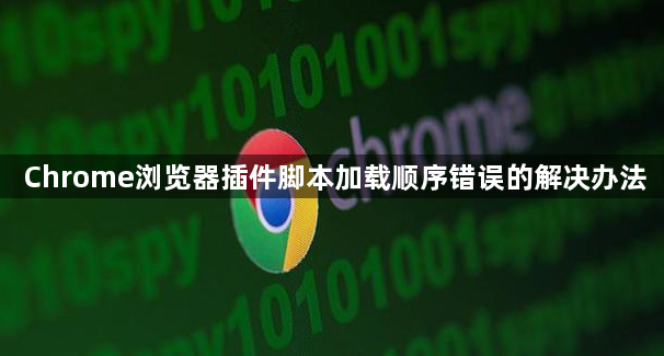 Chrome浏览器插件脚本加载顺序错误的解决办法1