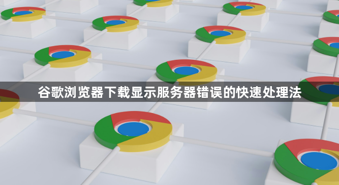 谷歌浏览器下载显示服务器错误的快速处理法1