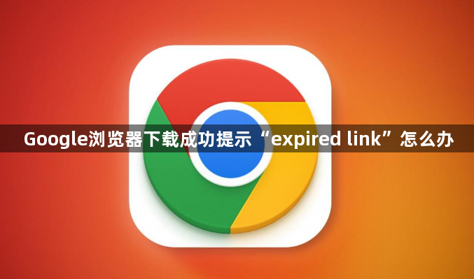 Google浏览器下载成功提示“expired link”怎么办1