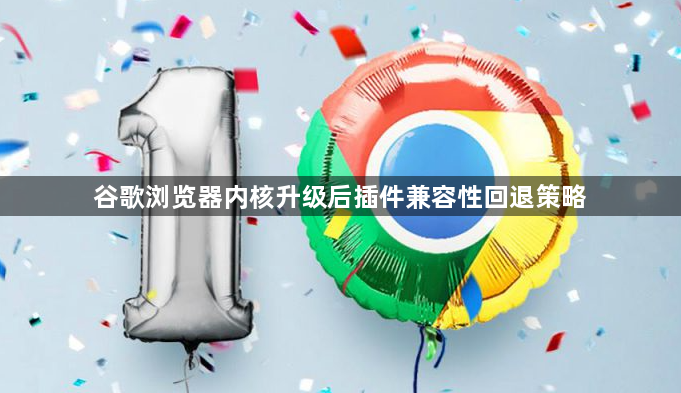 谷歌浏览器内核升级后插件兼容性回退策略1
