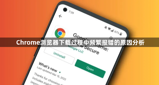 Chrome浏览器下载过程中频繁报错的原因分析1