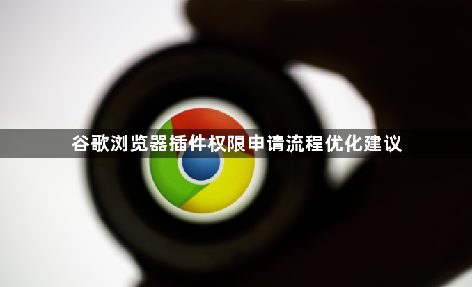 谷歌浏览器插件权限申请流程优化建议1
