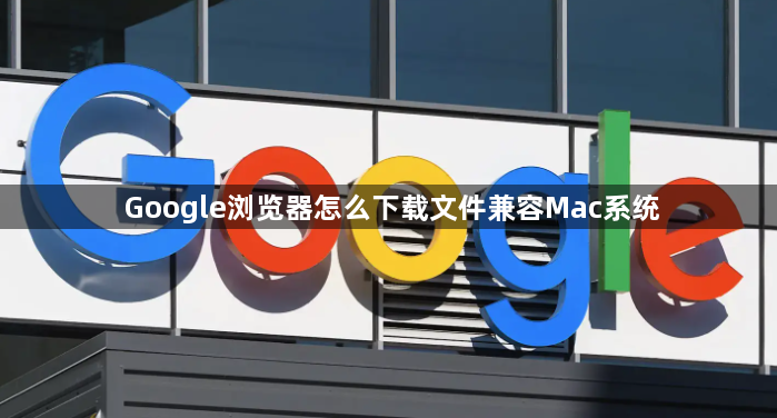 Google浏览器怎么下载文件兼容Mac系统1