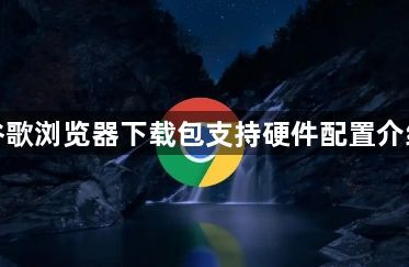 谷歌浏览器下载包支持硬件配置介绍1