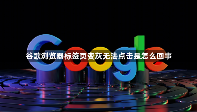 谷歌浏览器标签页变灰无法点击是怎么回事1