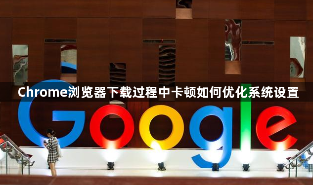 Chrome浏览器下载过程中卡顿如何优化系统设置1