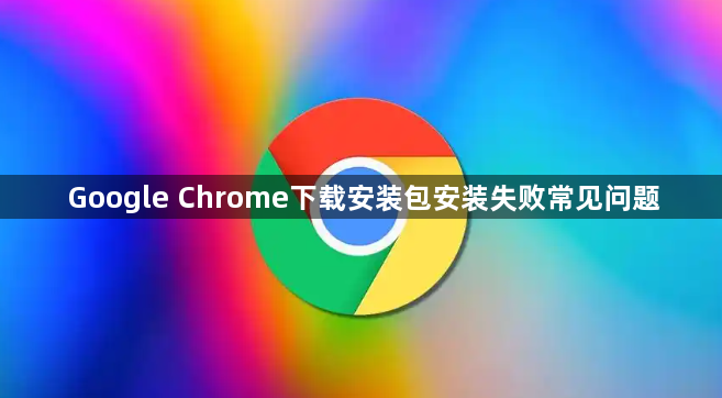 Google Chrome下载安装包安装失败常见问题1