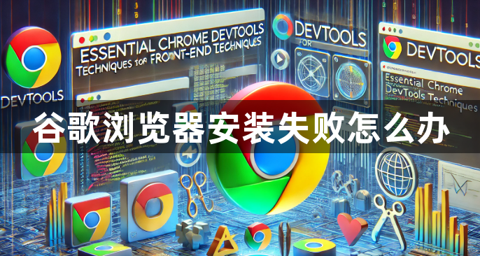 谷歌浏览器安装失败怎么办1