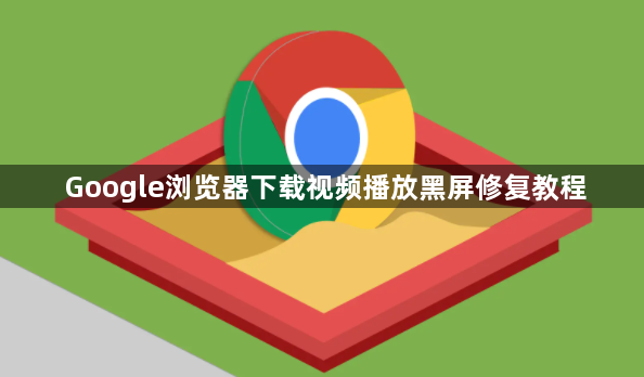 Google浏览器下载视频播放黑屏修复教程1