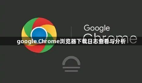 google Chrome浏览器下载日志查看与分析1