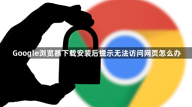 Google浏览器下载安装后提示无法访问网页怎么办1