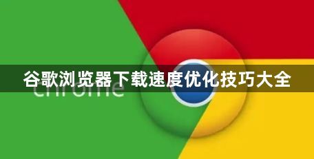 谷歌浏览器下载速度优化技巧大全1