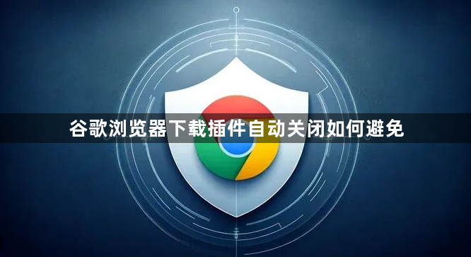 谷歌浏览器下载插件自动关闭如何避免1