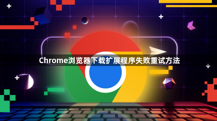 Chrome浏览器下载扩展程序失败重试方法1
