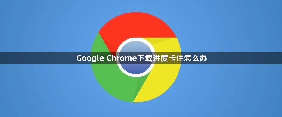 Google Chrome下载进度卡住怎么办1