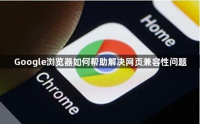 Google浏览器如何帮助解决网页兼容性问题1