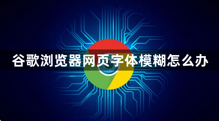 谷歌浏览器网页字体模糊怎么办1