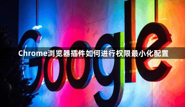 Chrome浏览器插件如何进行权限最小化配置1