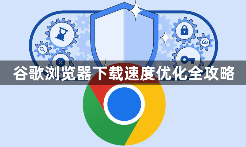 谷歌浏览器下载速度优化全攻略1