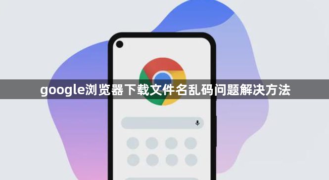 google浏览器下载文件名乱码问题解决方法1