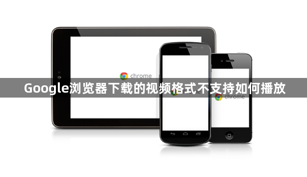 Google浏览器下载的视频格式不支持如何播放1