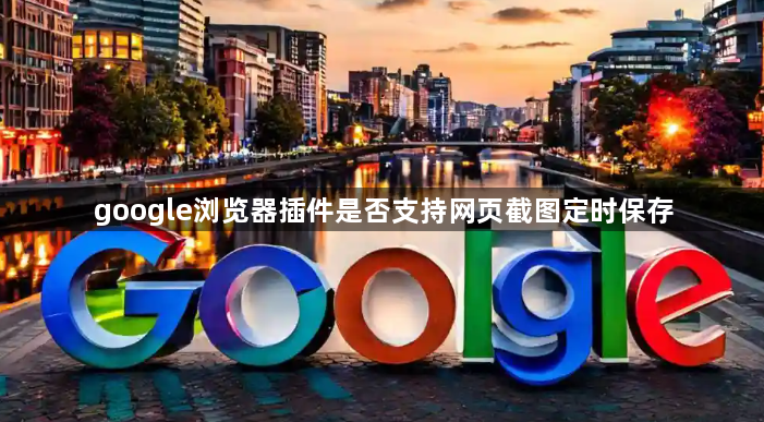 google浏览器插件是否支持网页截图定时保存1