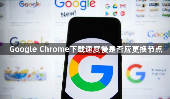 Google Chrome下载速度慢是否应更换节点1