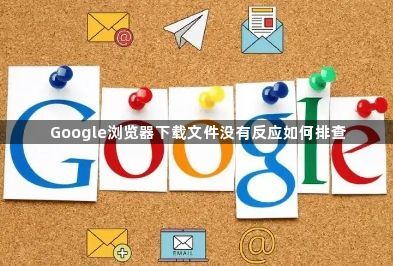 Google浏览器下载文件没有反应如何排查1