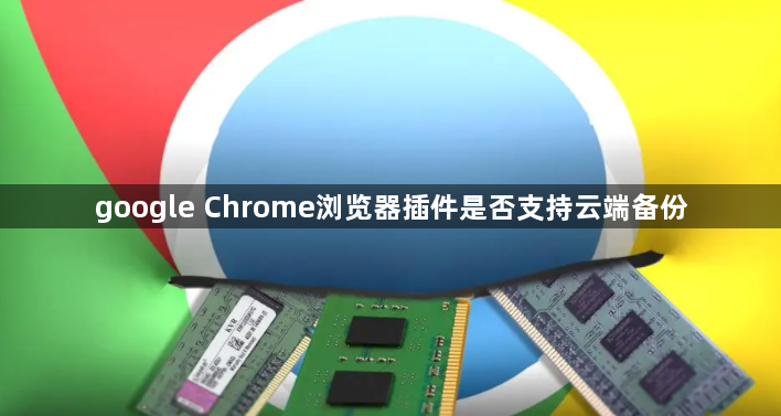 google Chrome浏览器插件是否支持云端备份1