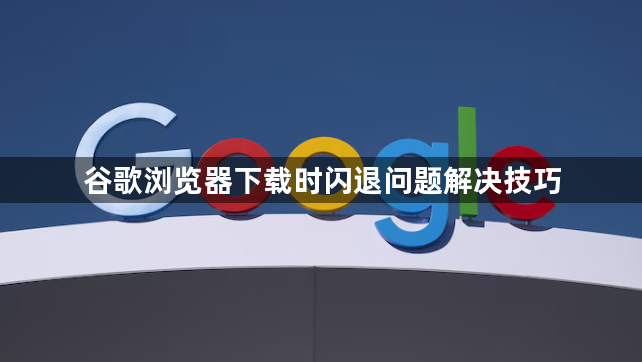 谷歌浏览器下载时闪退问题解决技巧1