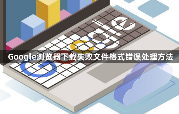 Google浏览器下载失败文件格式错误处理方法1
