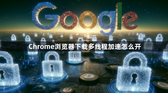 Chrome浏览器下载多线程加速怎么开1