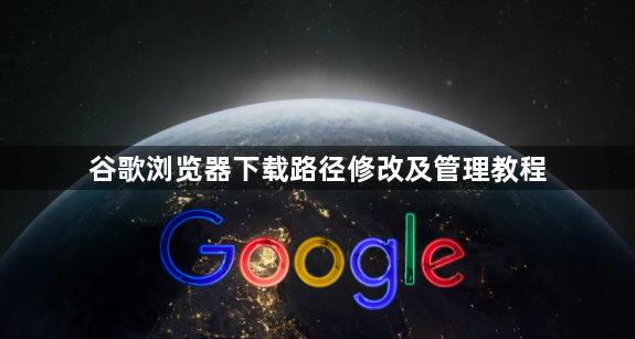 谷歌浏览器下载路径修改及管理教程1