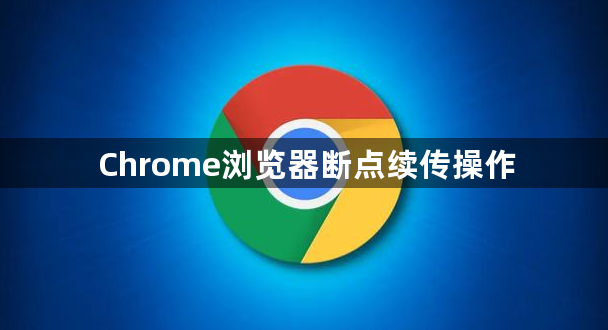 Chrome浏览器断点续传操作1