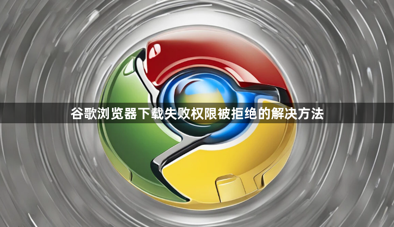 谷歌浏览器下载失败权限被拒绝的解决方法1