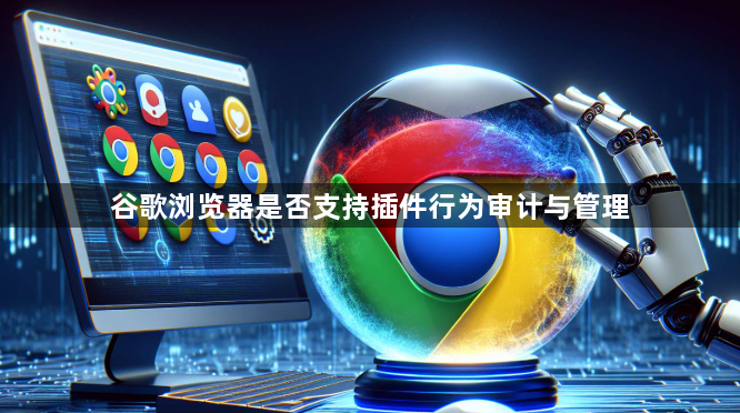 谷歌浏览器是否支持插件行为审计与管理1