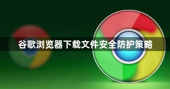 谷歌浏览器下载文件安全防护策略1