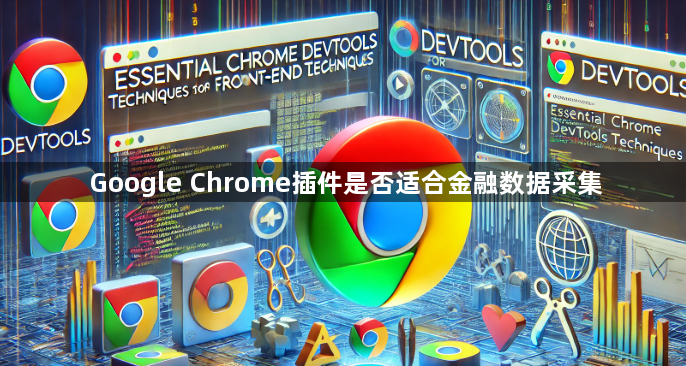 Google Chrome插件是否适合金融数据采集1