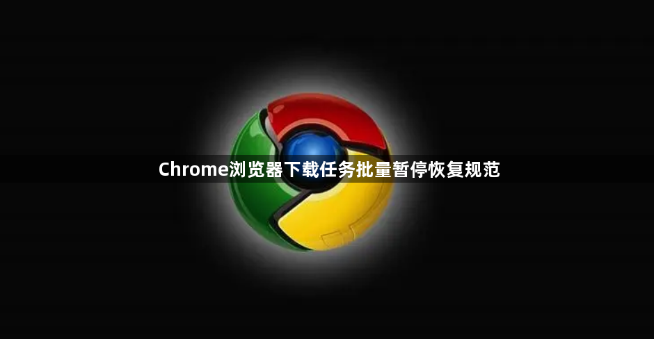 Chrome浏览器下载任务批量暂停恢复规范1