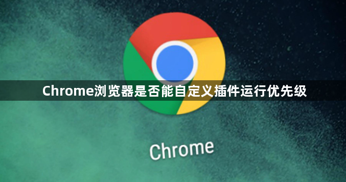 Chrome浏览器是否能自定义插件运行优先级1