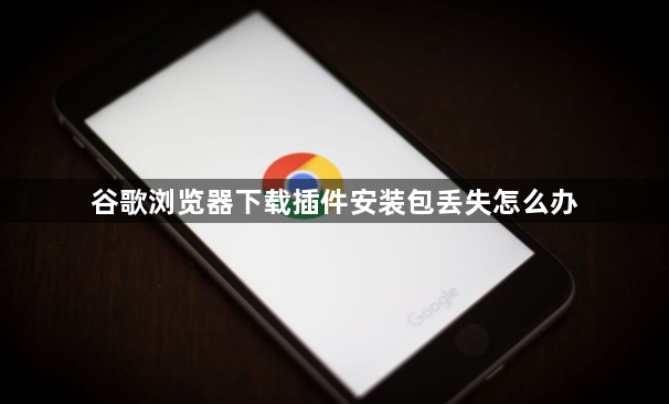 谷歌浏览器下载插件安装包丢失怎么办1