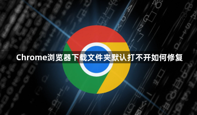 Chrome浏览器下载文件夹默认打不开如何修复1