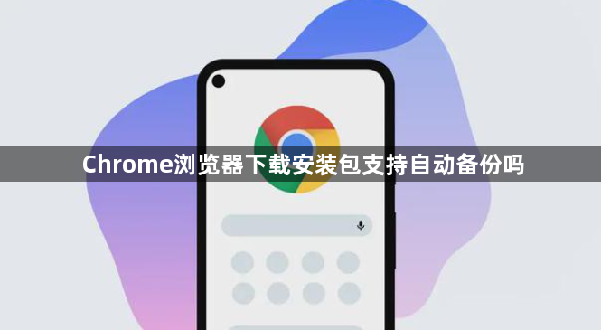 Chrome浏览器下载安装包支持自动备份吗1