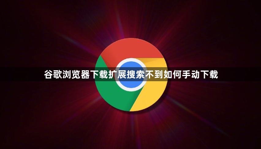 谷歌浏览器下载扩展搜索不到如何手动下载1