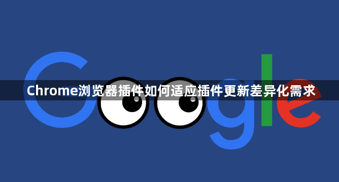 Chrome浏览器插件如何适应插件更新差异化需求1