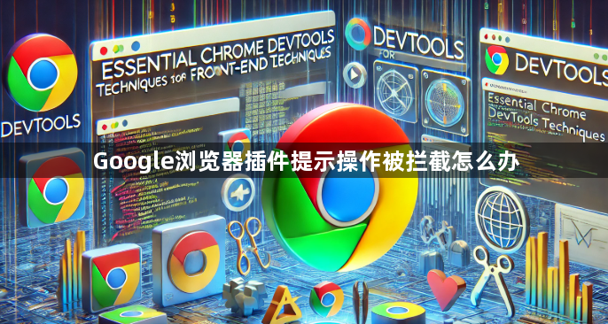 Google浏览器插件提示操作被拦截怎么办1